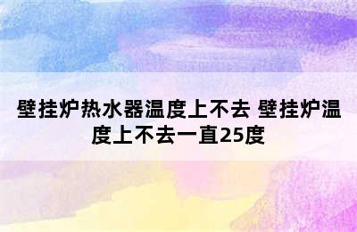 壁挂炉热水器温度上不去 壁挂炉温度上不去一直25度